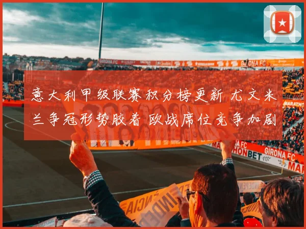 意大利甲级联赛积分榜更新 尤文米兰争冠形势胶着 欧战席位竞争加剧