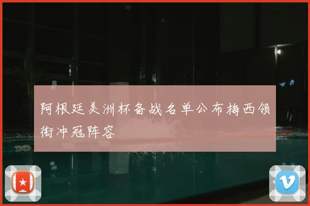 阿根廷美洲杯备战名单公布梅西领衔冲冠阵容