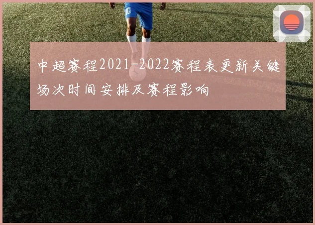 中超赛程2021-2022赛程表更新关键场次时间安排及赛程影响