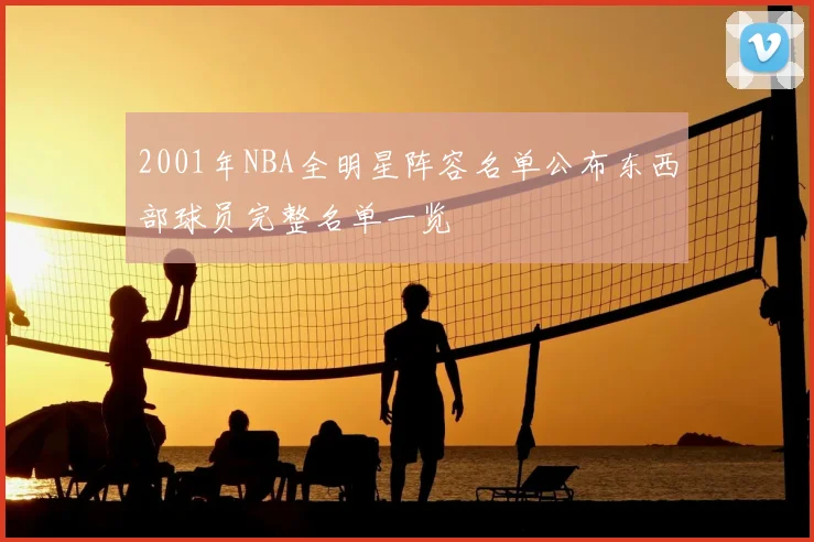 2001年NBA全明星阵容名单公布东西部球员完整名单一览