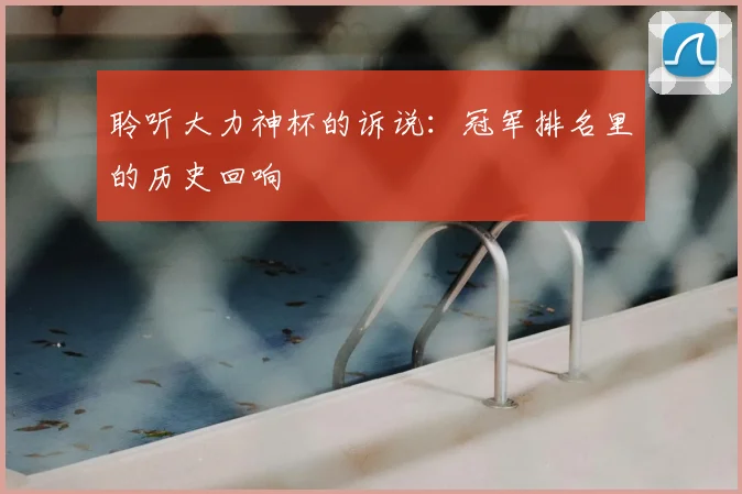 聆听大力神杯的诉说：冠军排名里的历史回响