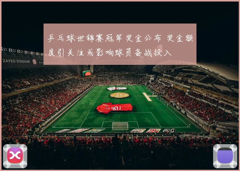 乒乓球世锦赛冠军奖金公布 奖金额度引关注或影响球员备战投入