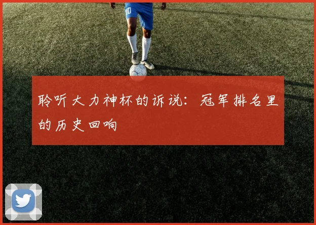 聆听大力神杯的诉说：冠军排名里的历史回响