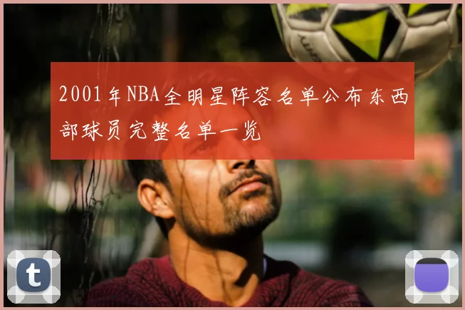 2001年NBA全明星阵容名单公布东西部球员完整名单一览