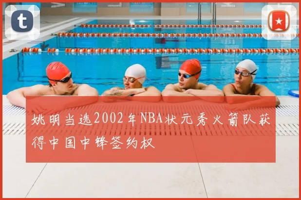 姚明当选2002年NBA状元秀火箭队获得中国中锋签约权