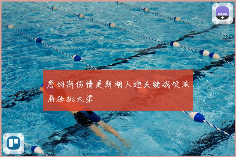 詹姆斯伤情更新湖人迎关键战役浓眉独挑大梁