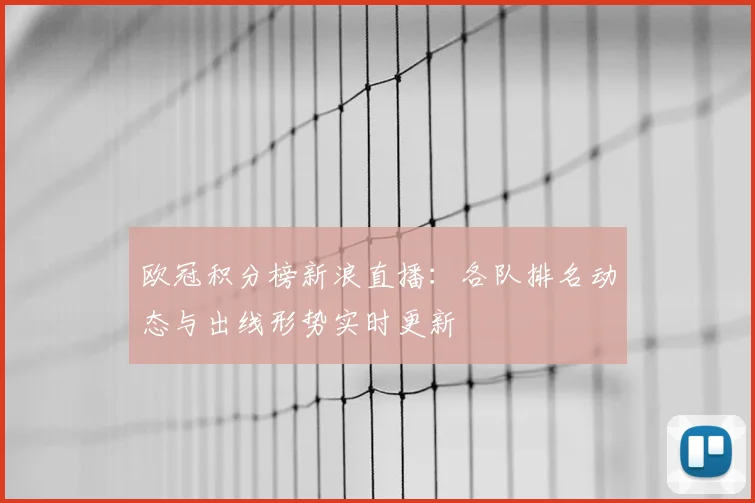 欧冠积分榜新浪直播：各队排名动态与出线形势实时更新