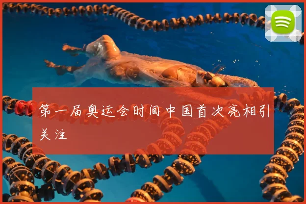 第一届奥运会时间中国首次亮相引关注
