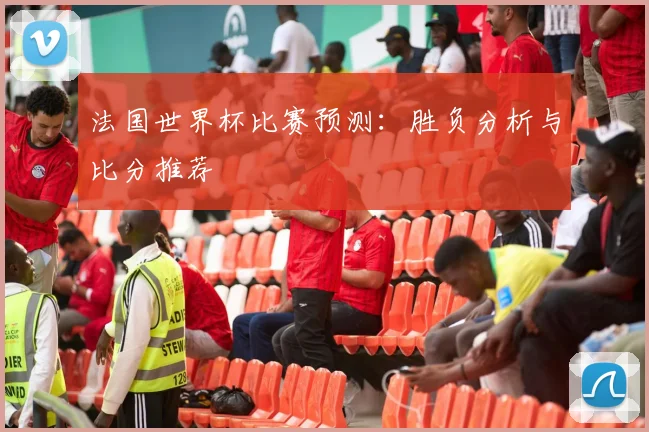 法国世界杯比赛预测：胜负分析与比分推荐