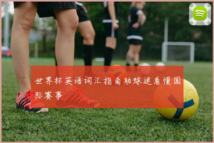 世界杯英语词汇指南助球迷看懂国际赛事