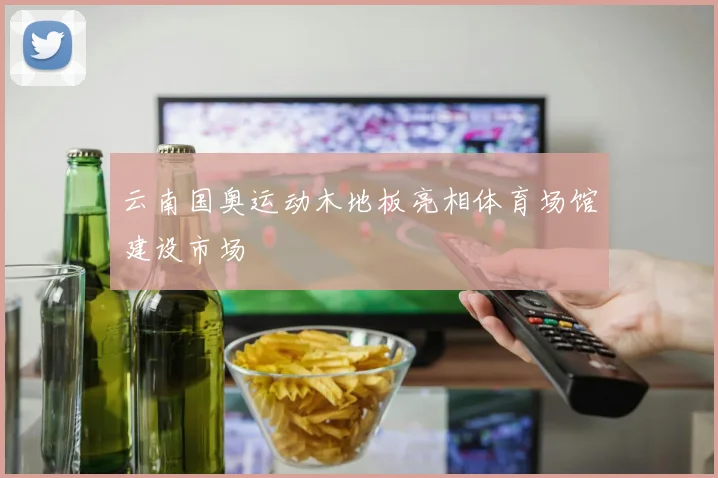 云南国奥运动木地板亮相体育场馆建设市场