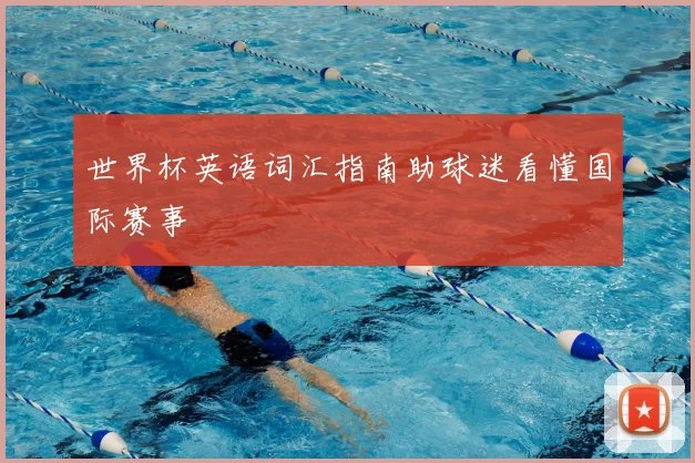 世界杯英语词汇指南助球迷看懂国际赛事