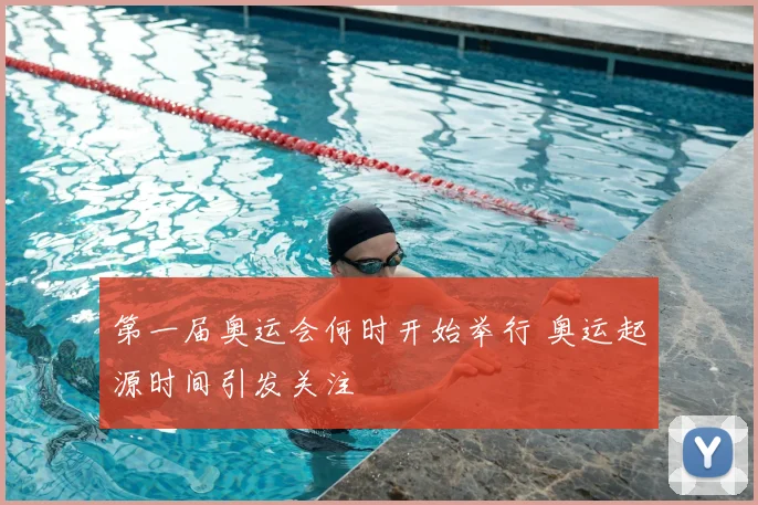 第一届奥运会何时开始举行 奥运起源时间引发关注