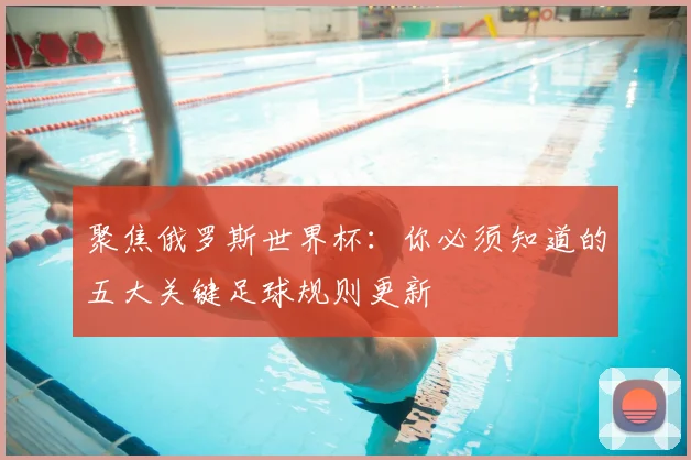 聚焦俄罗斯世界杯：你必须知道的五大关键足球规则更新