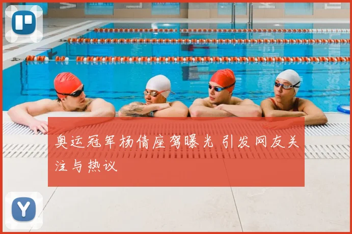 奥运冠军杨倩座驾曝光 引发网友关注与热议