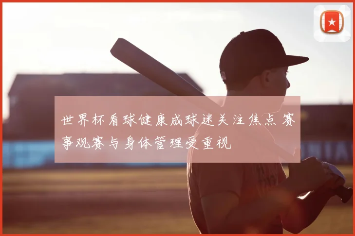 世界杯看球健康成球迷关注焦点 赛事观赛与身体管理受重视