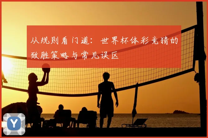 从规则看门道：世界杯体彩竞猜的致胜策略与常见误区