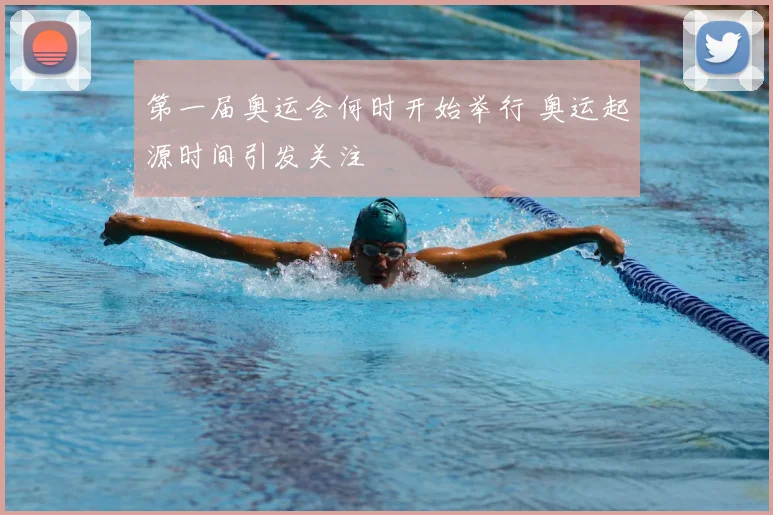 第一届奥运会何时开始举行 奥运起源时间引发关注