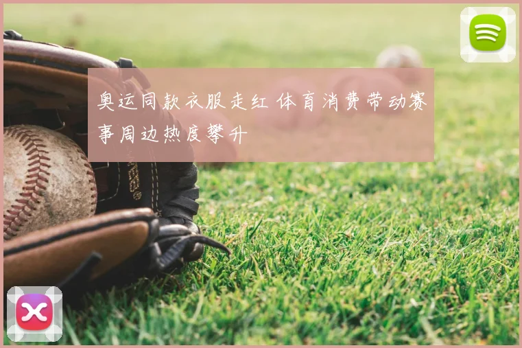 奥运同款衣服走红 体育消费带动赛事周边热度攀升