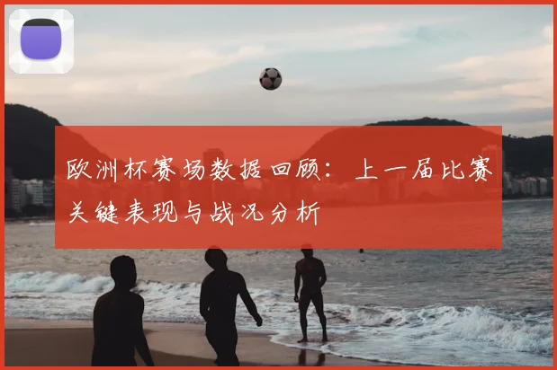 欧洲杯赛场数据回顾:上一届比赛关键表现与战况分析