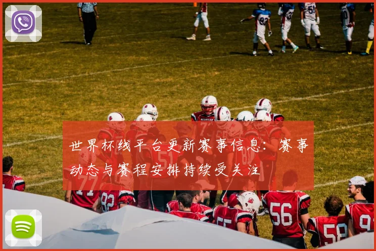 世界杯线平台更新赛事信息：赛事动态与赛程安排持续受关注