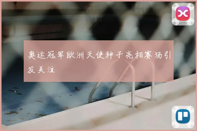 奥运冠军欧洲天使种子亮相赛场引发关注