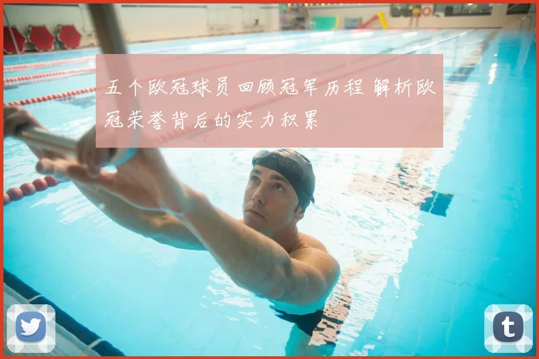 五个欧冠球员回顾冠军历程 解析欧冠荣誉背后的实力积累