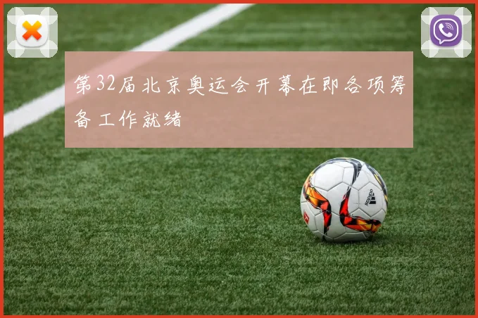 第32届北京奥运会开幕在即各项筹备工作就绪