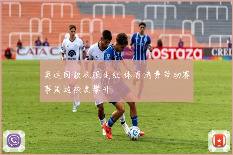 奥运同款衣服走红 体育消费带动赛事周边热度攀升